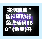 实测辅助“雀神辅助器免激活码888”(免费)开挂辅助教学(最新辅助开挂教程)-第3张图片