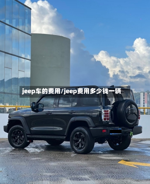 jeep车的费用/jeep费用多少钱一辆-第2张图片