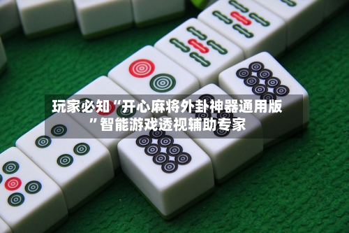 玩家必知“开心麻将外卦神器通用版”智能游戏透视辅助专家-第3张图片