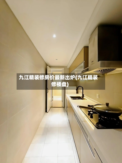 九江精装修房价最新出炉(九江精装修楼盘)-第3张图片