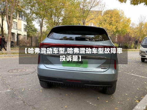 【哈弗混动车型,哈弗混动车型故障率投诉量】-第3张图片