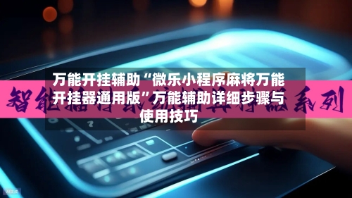 万能开挂辅助“微乐小程序麻将万能开挂器通用版”万能辅助详细步骤与使用技巧-第2张图片