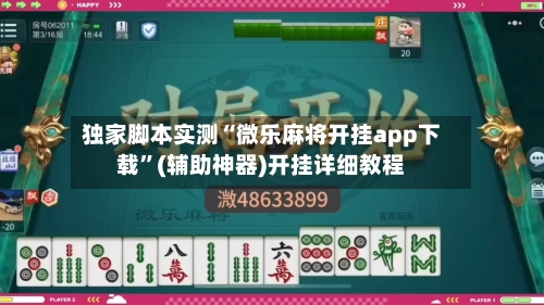 独家脚本实测“微乐麻将开挂app下载”(辅助神器)开挂详细教程-第2张图片