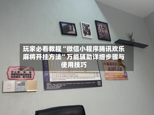 玩家必看教程“微信小程序腾讯欢乐麻将开挂方法”万能辅助详细步骤与使用技巧-第2张图片