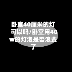 卧室40厘米的灯可以吗/卧室用40w的灯泡是否浪费了-第2张图片