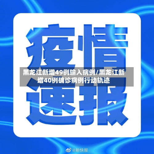 黑龙江新增49例输入病例/黑龙江新增40例确诊病例行动轨迹-第2张图片