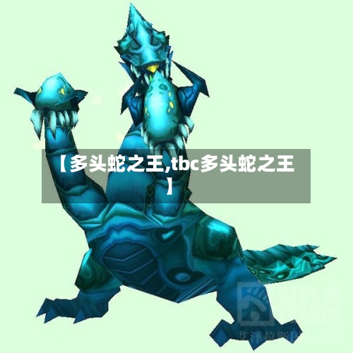 【多头蛇之王,tbc多头蛇之王】-第2张图片