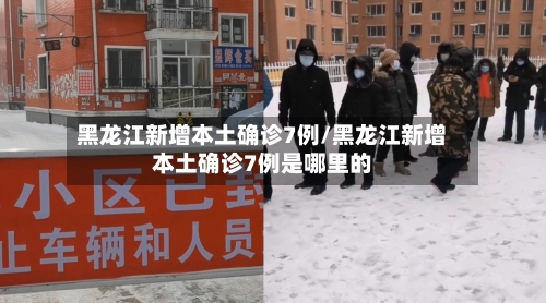 黑龙江新增本土确诊7例/黑龙江新增本土确诊7例是哪里的-第3张图片