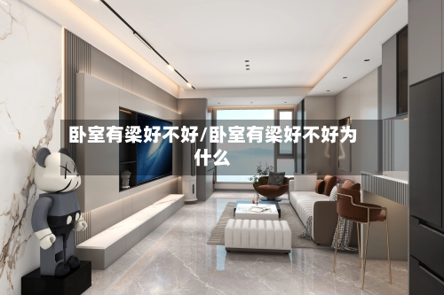 卧室有梁好不好/卧室有梁好不好为什么-第2张图片