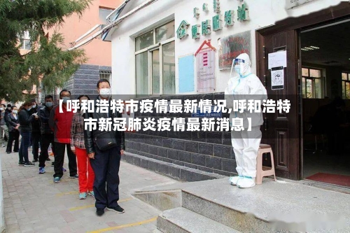 【呼和浩特市疫情最新情况,呼和浩特市新冠肺炎疫情最新消息】-第3张图片