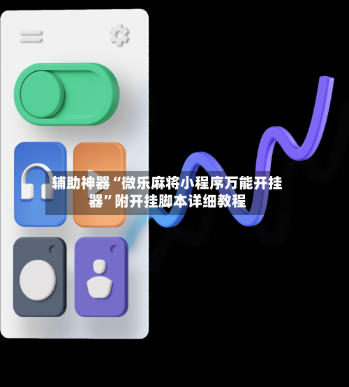 辅助神器“微乐麻将小程序万能开挂器	”附开挂脚本详细教程-第3张图片