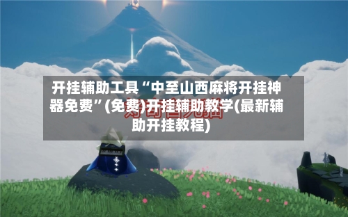 开挂辅助工具“中至山西麻将开挂神器免费”(免费)开挂辅助教学(最新辅助开挂教程)-第2张图片