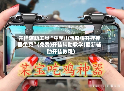 开挂辅助工具“中至山西麻将开挂神器免费	”(免费)开挂辅助教学(最新辅助开挂教程)-第3张图片