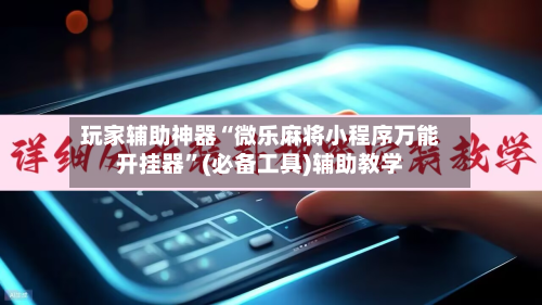 玩家辅助神器“微乐麻将小程序万能开挂器	”(必备工具)辅助教学-第2张图片