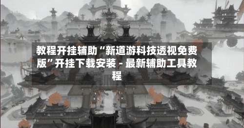 教程开挂辅助“新道游科技透视免费版”开挂下载安装 - 最新辅助工具教程-第3张图片