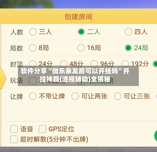 软件分享“微乐亲友房可以开挂吗	”开挂神器{透视辅助}全揭秘-第2张图片