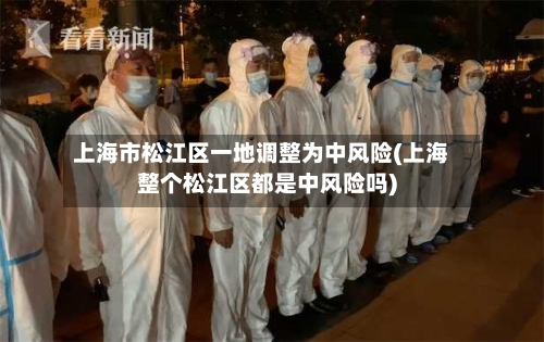 上海市松江区一地调整为中风险(上海整个松江区都是中风险吗)-第1张图片