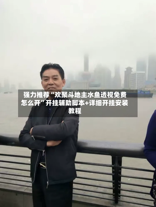 强力推荐“欢聚斗地主水鱼透视免费怎么开”开挂辅助脚本+详细开挂安装教程-第3张图片
