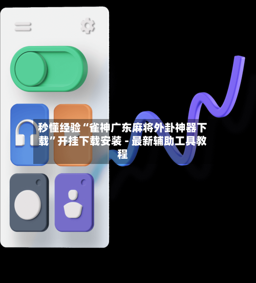 秒懂经验“雀神广东麻将外卦神器下载”开挂下载安装 - 最新辅助工具教程-第3张图片