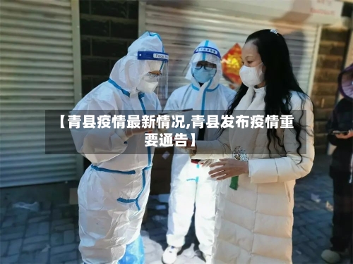 【青县疫情最新情况,青县发布疫情重要通告】-第1张图片