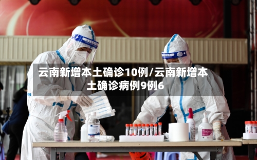 云南新增本土确诊10例/云南新增本土确诊病例9例6-第2张图片