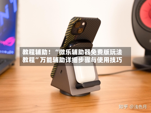 教程辅助！“微乐辅助器免费版玩法教程”万能辅助详细步骤与使用技巧-第2张图片