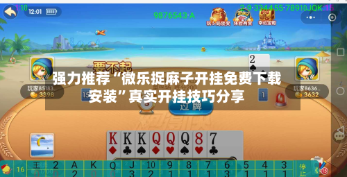 强力推荐“微乐捉麻子开挂免费下载安装”真实开挂技巧分享-第3张图片