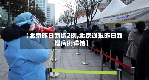 【北京昨日新增2例,北京通报昨日新增病例详情】-第2张图片