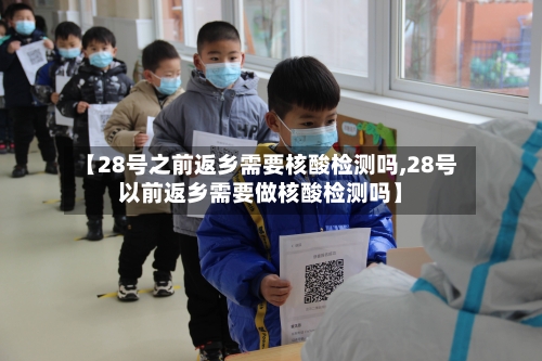 【28号之前返乡需要核酸检测吗,28号以前返乡需要做核酸检测吗】-第2张图片