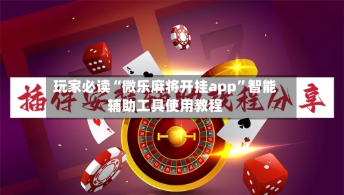 玩家必读“微乐麻将开挂app”智能辅助工具使用教程-第2张图片