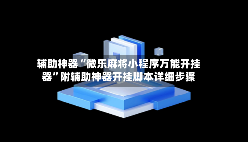 辅助神器“微乐麻将小程序万能开挂器”附辅助神器开挂脚本详细步骤-第2张图片