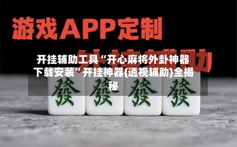 开挂辅助工具“开心麻将外卦神器下载安装	”开挂神器{透视辅助}全揭秘-第3张图片