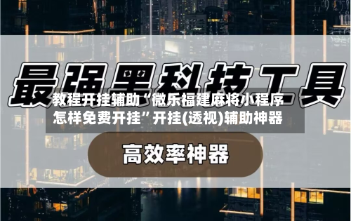教程开挂辅助“微乐福建麻将小程序怎样免费开挂”开挂(透视)辅助神器-第2张图片