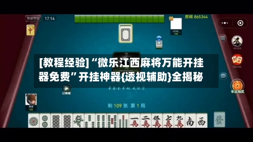 [教程经验]“微乐江西麻将万能开挂器免费	”开挂神器{透视辅助}全揭秘-第2张图片