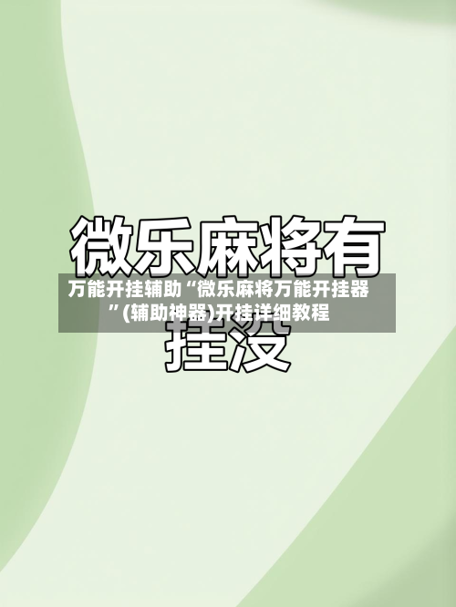 万能开挂辅助“微乐麻将万能开挂器	”(辅助神器)开挂详细教程-第2张图片