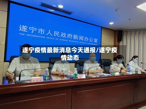 遂宁疫情最新消息今天通报/遂宁疫情动态-第3张图片