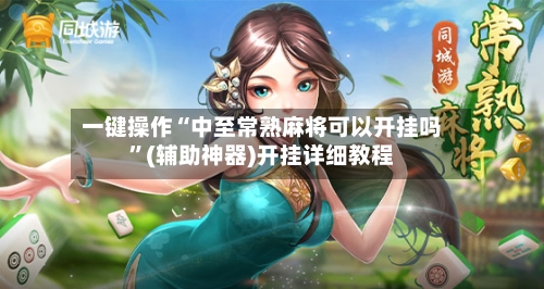 一键操作“中至常熟麻将可以开挂吗	”(辅助神器)开挂详细教程-第2张图片