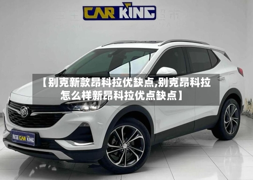 【别克新款昂科拉优缺点,别克昂科拉怎么样新昂科拉优点缺点】-第3张图片