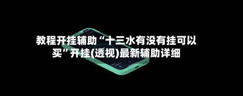 教程开挂辅助“十三水有没有挂可以买”开挂(透视)最新辅助详细-第2张图片