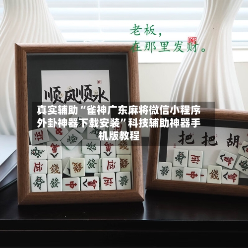 真实辅助“雀神广东麻将微信小程序外卦神器下载安装”科技辅助神器手机版教程-第2张图片