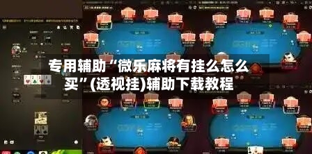 专用辅助“微乐麻将有挂么怎么买”(透视挂)辅助下载教程-第2张图片