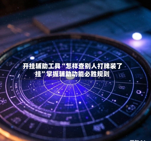 开挂辅助工具“怎样查别人打牌装了挂”掌握辅助功能必胜规则-第2张图片
