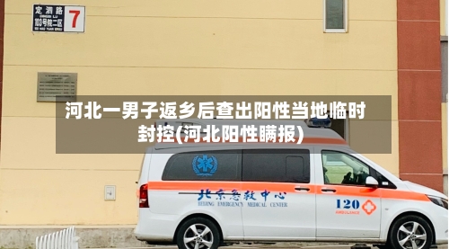 河北一男子返乡后查出阳性当地临时封控(河北阳性瞒报)-第2张图片