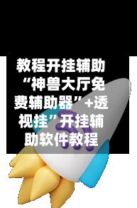 教程开挂辅助“神兽大厅免费辅助器	”+透视挂”开挂辅助软件教程-第3张图片