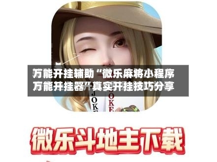 万能开挂辅助“微乐麻将小程序万能开挂器	”真实开挂技巧分享-第3张图片