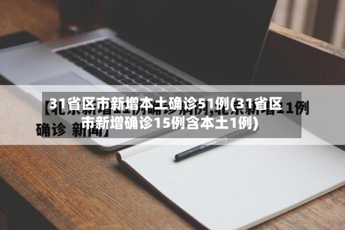 31省区市新增本土确诊51例(31省区市新增确诊15例含本土1例)-第2张图片