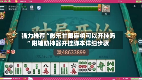 强力推荐“微乐甘肃麻将可以开挂吗	”附辅助神器开挂脚本详细步骤-第2张图片