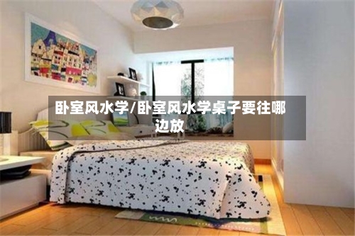 卧室风水学/卧室风水学桌子要往哪边放-第2张图片