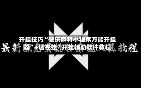 开挂技巧“微乐麻将小程序万能开挂器”+透视挂”开挂辅助软件教程-第3张图片