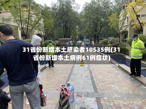31省份新增本土感染者10535例(31省份新增本土病例61例症状)-第1张图片